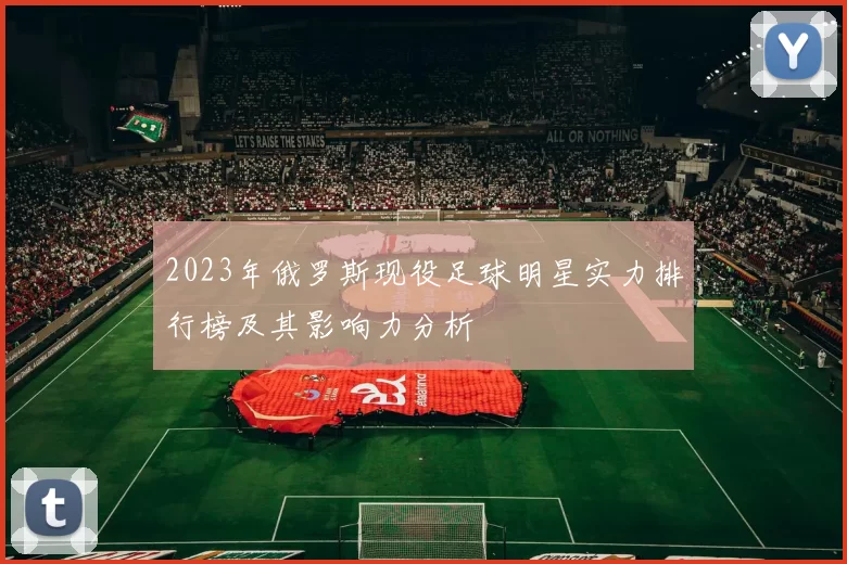 2023年俄罗斯现役足球明星实力排行榜及其影响力分析