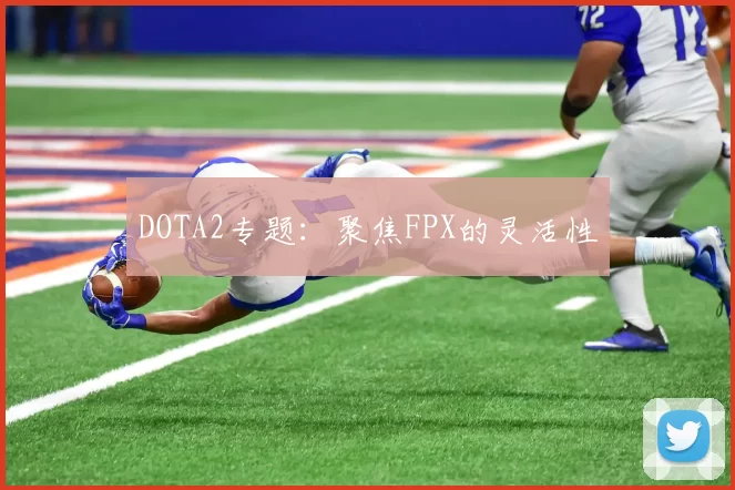 DOTA2专题：聚焦FPX的灵活性