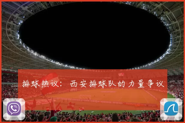 排球热议：西安排球队的力量争议