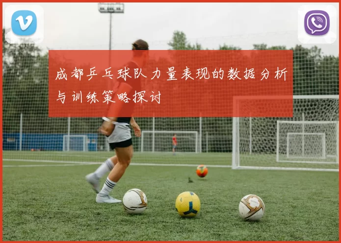 成都乒乓球队力量表现的数据分析与训练策略探讨