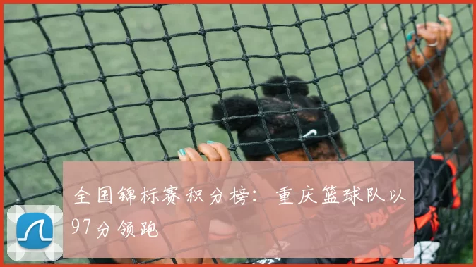 全国锦标赛积分榜：重庆篮球队以97分领跑