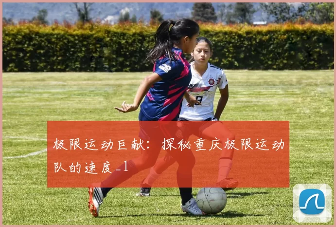 极限运动巨献：探秘重庆极限运动队的速度_1